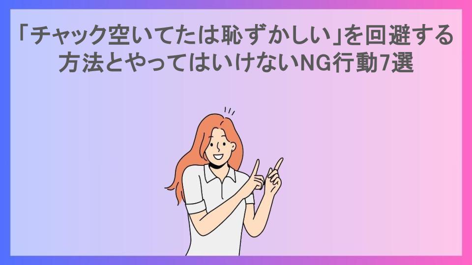 「チャック空いてたは恥ずかしい」を回避する方法とやってはいけないNG行動7選